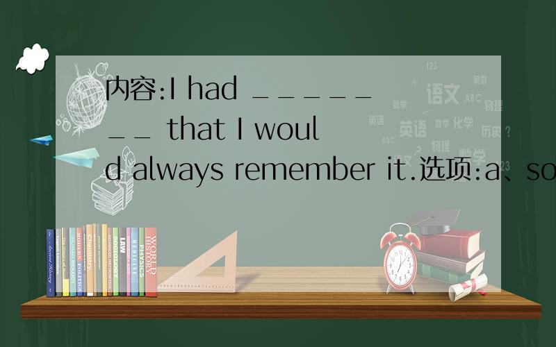 内容:I had _______ that I would always remember it.选项:a、so a good experienceb、such a good experiencec、so good an experienced、such good an experience选择哪个呀，为什么