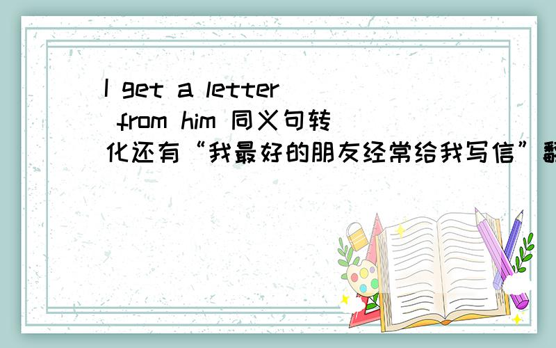 I get a letter from him 同义句转化还有“我最好的朋友经常给我写信”翻译英语What is her job?同义句转化what __she__?