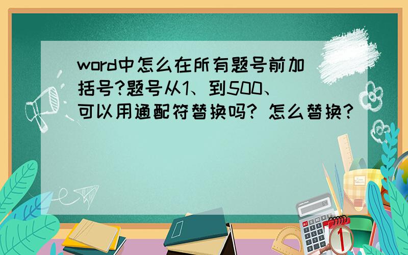 word中怎么在所有题号前加括号?题号从1、到500、 可以用通配符替换吗? 怎么替换?