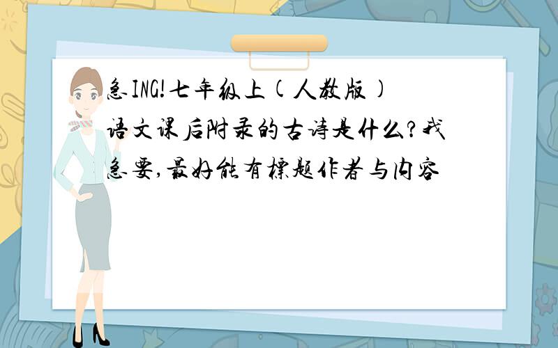 急ING!七年级上(人教版)语文课后附录的古诗是什么?我急要,最好能有标题作者与内容