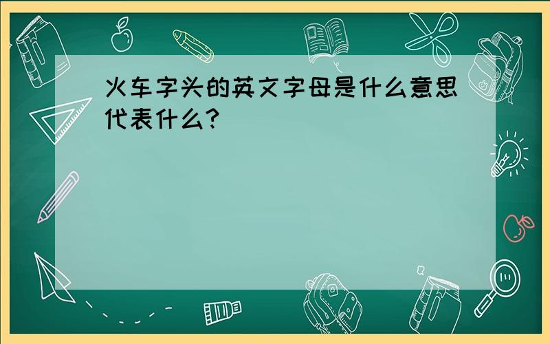 火车字头的英文字母是什么意思代表什么?