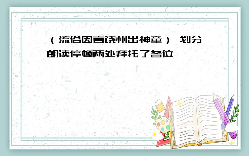 （流俗因言饶州出神童） 划分朗读停顿两处拜托了各位