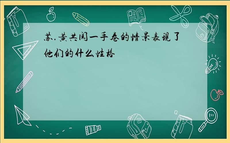 苏.黄共阅一手卷的情景表现了他们的什么性格