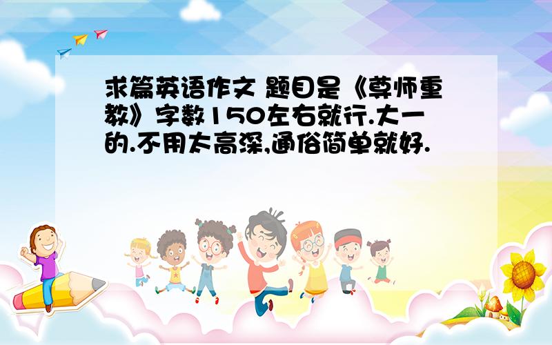 求篇英语作文 题目是《尊师重教》字数150左右就行.大一的.不用太高深,通俗简单就好.