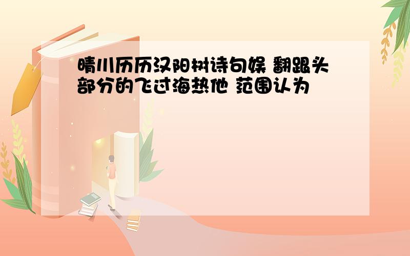 晴川历历汉阳树诗句娱 翻跟头部分的飞过海热他 范围认为