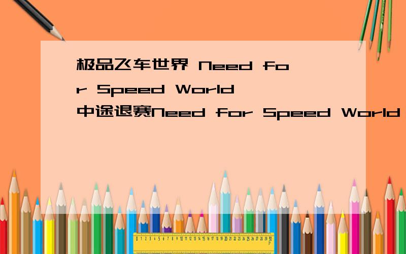 极品飞车世界 Need for Speed World 中途退赛Need for Speed World 在多人比赛的时候会突然跳出比赛回到自由漫游模式,而玩家档案上会真假未完成比赛的次数,经常跑到第一跑着跑着就回到自由漫游了,