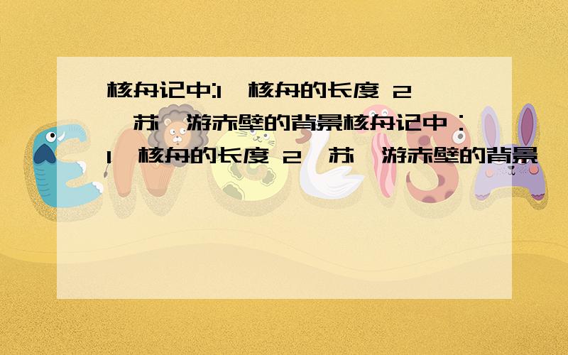 核舟记中:1、核舟的长度 2、苏轼游赤壁的背景核舟记中：1、核舟的长度 2、苏轼游赤壁的背景