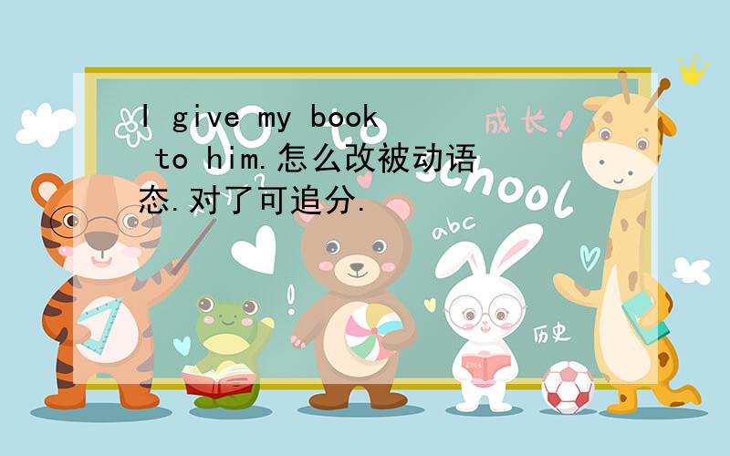 I give my book to him.怎么改被动语态.对了可追分.