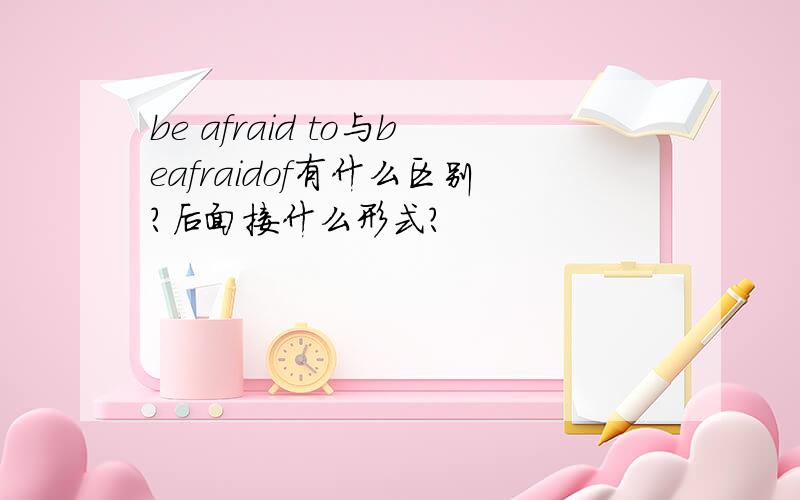 be afraid to与beafraidof有什么区别?后面接什么形式?