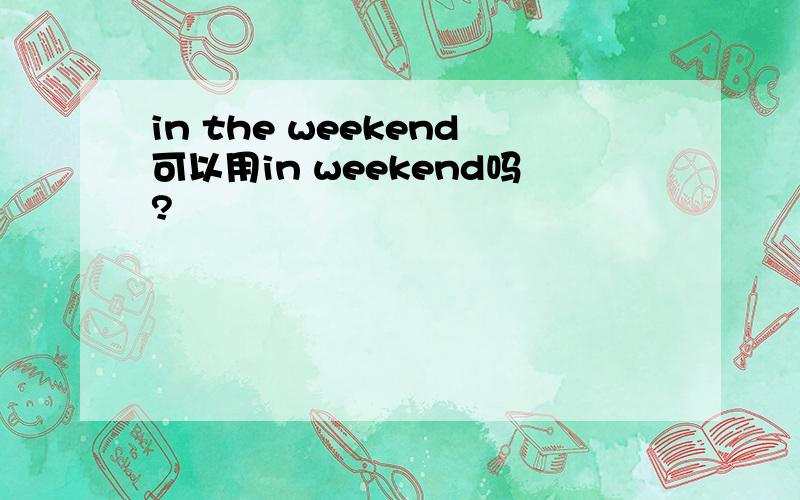 in the weekend可以用in weekend吗?