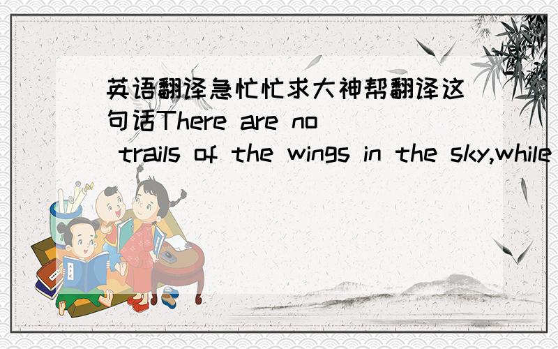 英语翻译急忙忙求大神帮翻译这句话There are no trails of the wings in the sky,while the birds has flied away.