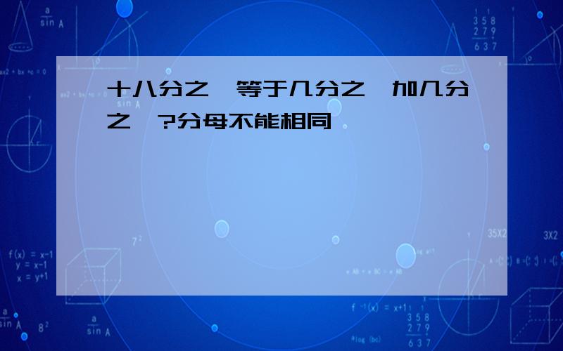 十八分之一等于几分之一加几分之一?分母不能相同