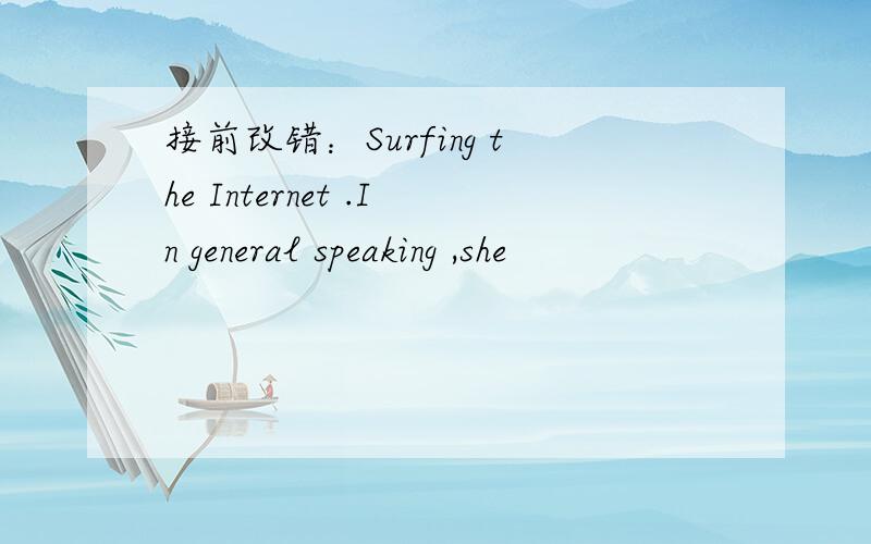 接前改错：Surfing the Internet .In general speaking ,she