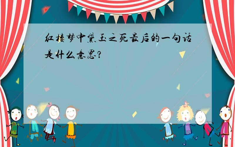 红楼梦中黛玉之死最后的一句话是什么意思?