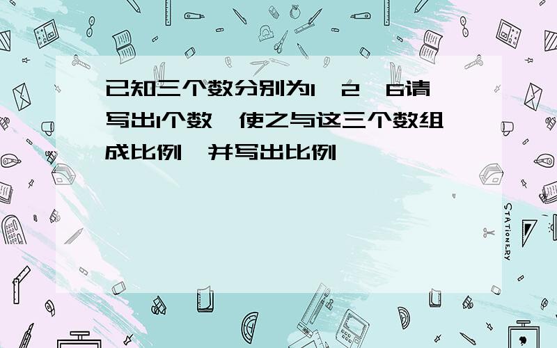 已知三个数分别为1,2,6请写出1个数,使之与这三个数组成比例,并写出比例