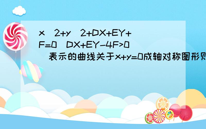 x^2+y^2+DX+EY+F=0（DX+EY-4F>0）表示的曲线关于x+y=0成轴对称图形则