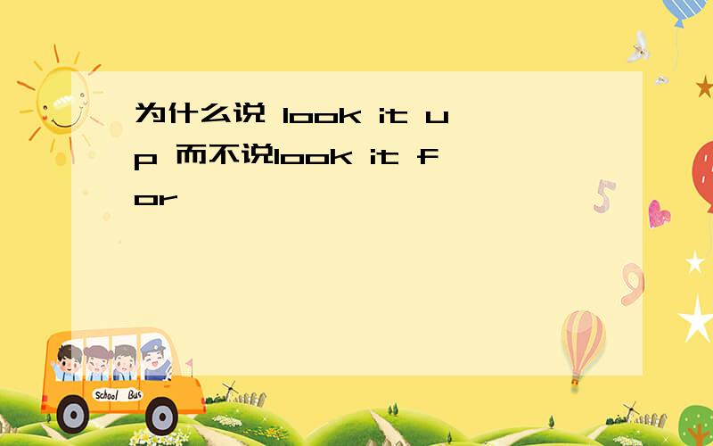 为什么说 look it up 而不说look it for