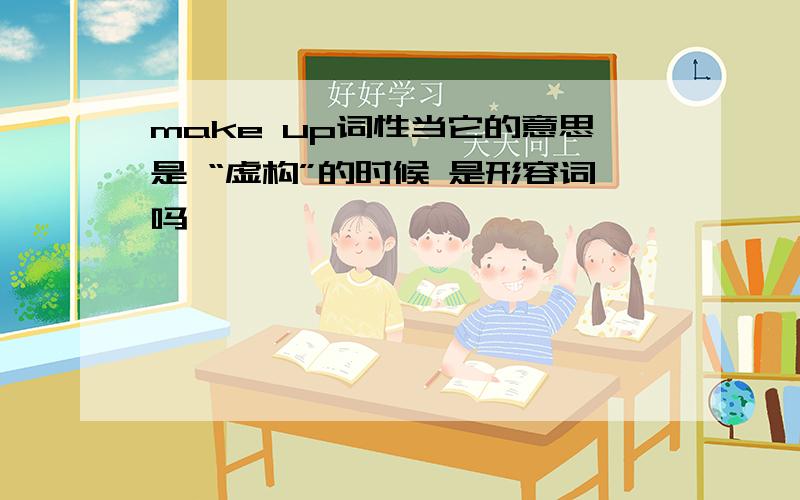 make up词性当它的意思是 “虚构”的时候 是形容词吗