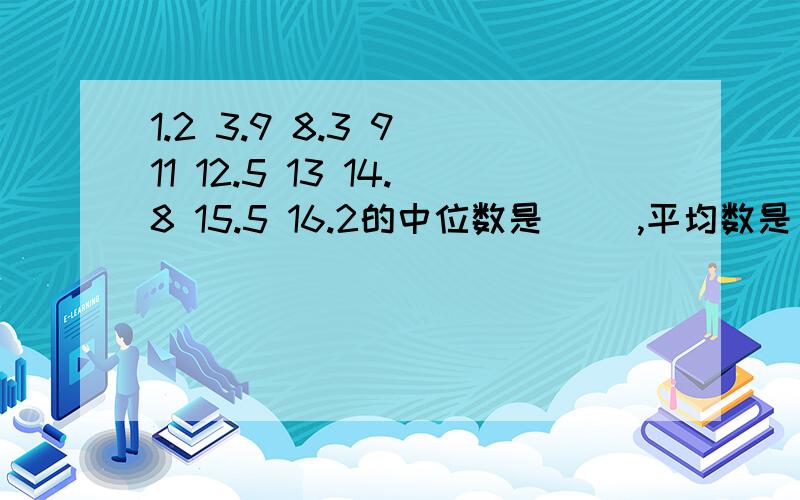 1.2 3.9 8.3 9 11 12.5 13 14.8 15.5 16.2的中位数是（ ）,平均数是（ ）