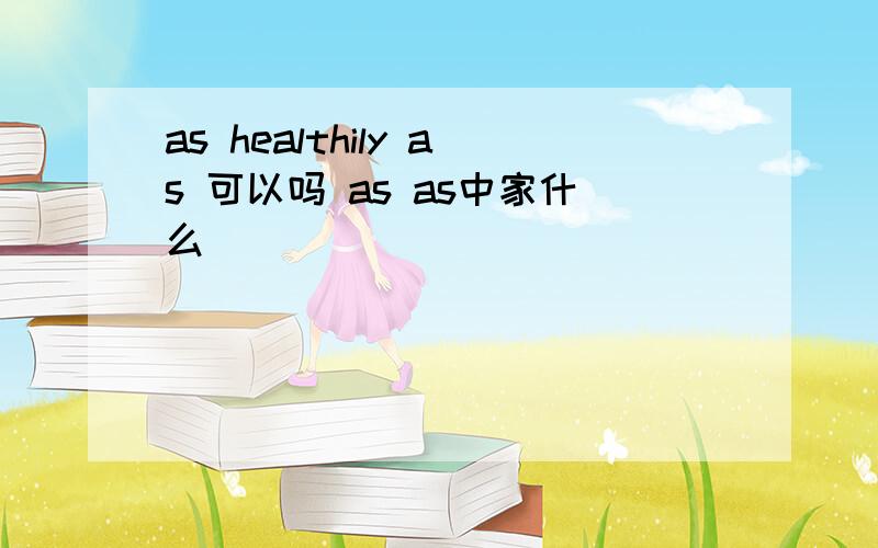 as healthily as 可以吗 as as中家什么