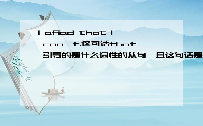 I afiad that I can't.这句话that 引导的是什么词性的从句,且这句话是什么结构?