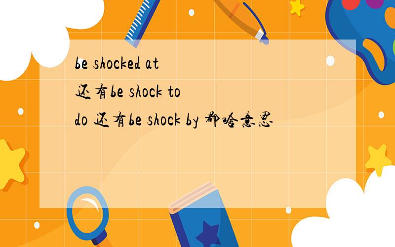 be shocked at 还有be shock to do 还有be shock by 都啥意思