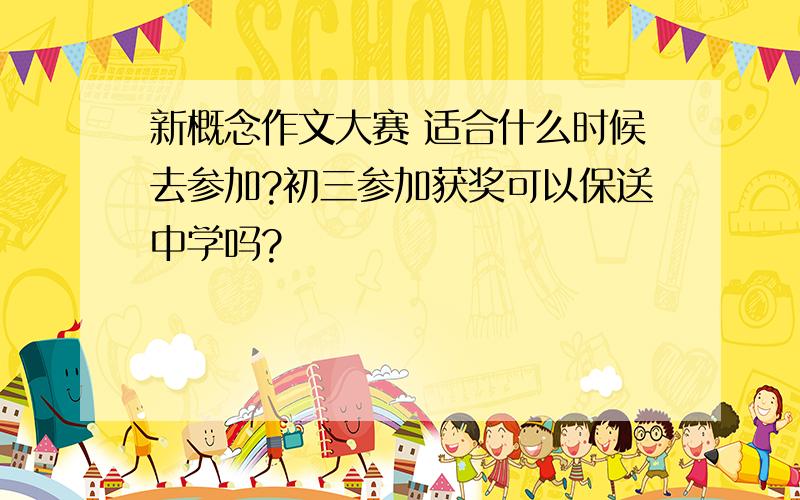 新概念作文大赛 适合什么时候去参加?初三参加获奖可以保送中学吗?