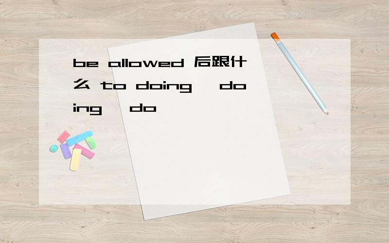 be allowed 后跟什么 to doing ,doing ,do