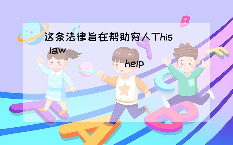 这条法律旨在帮助穷人This law _____ _____ _____help ______ ______.