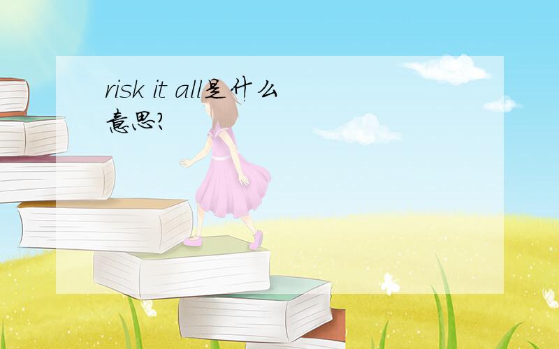 risk it all是什么意思?