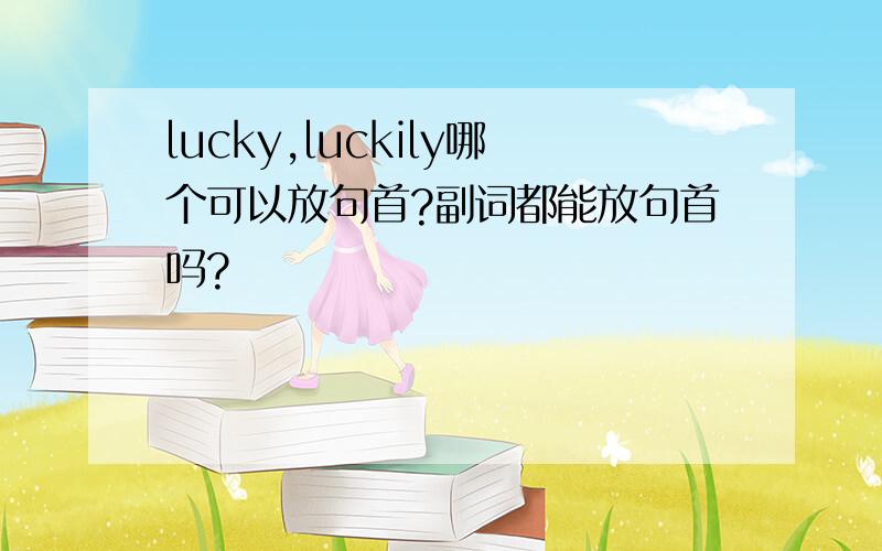 lucky,luckily哪个可以放句首?副词都能放句首吗?