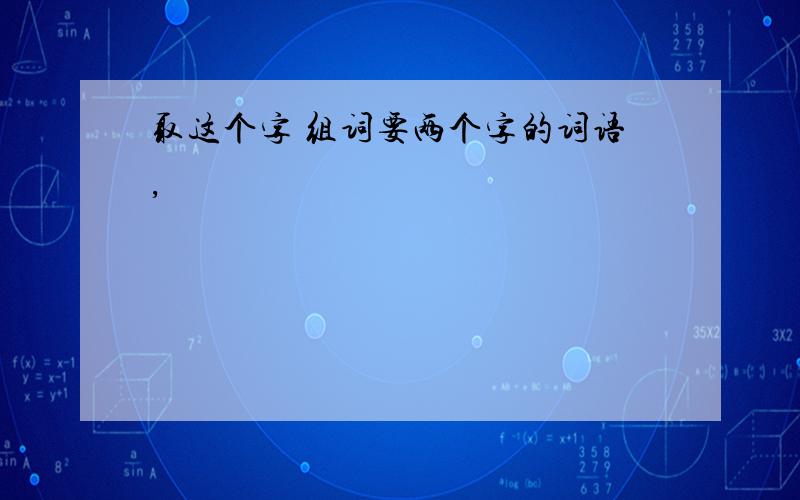 取这个字 组词要两个字的词语,