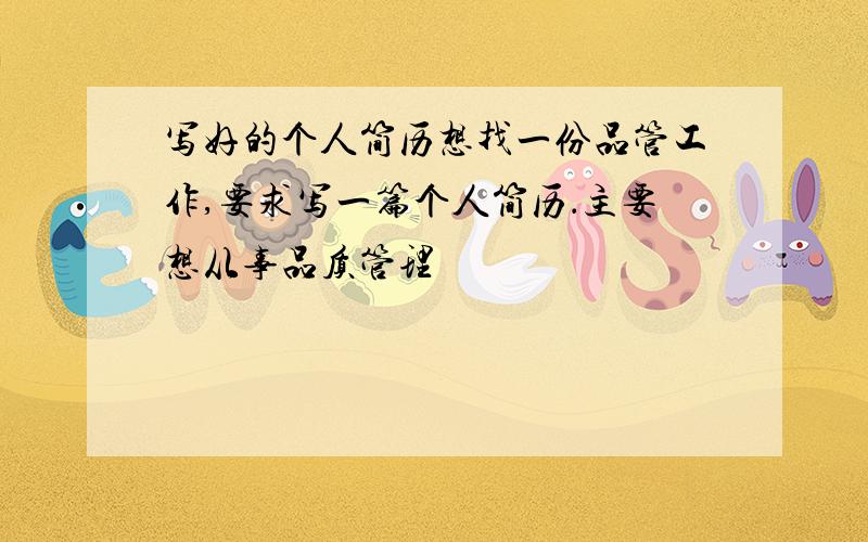 写好的个人简历想找一份品管工作,要求写一篇个人简历．主要想从事品质管理