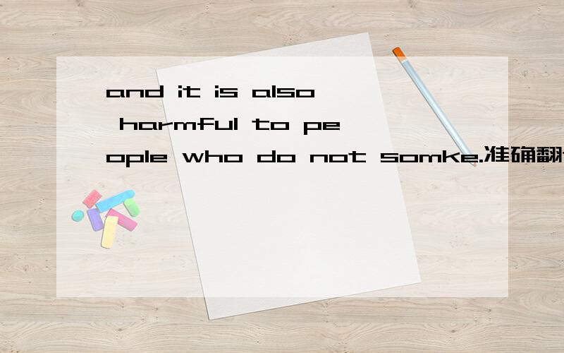 and it is also harmful to people who do not somke.准确翻译一下.