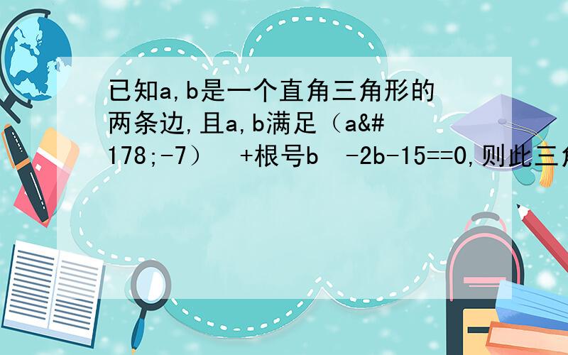 已知a,b是一个直角三角形的两条边,且a,b满足（a²-7）²+根号b²-2b-15==0,则此三角形第三边为