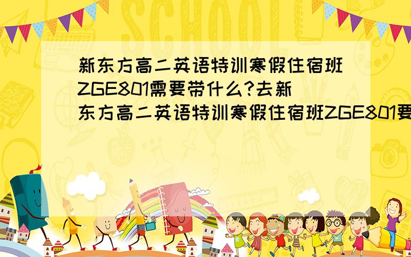 新东方高二英语特训寒假住宿班ZGE801需要带什么?去新东方高二英语特训寒假住宿班ZGE801要带什么东西?课本拿不?