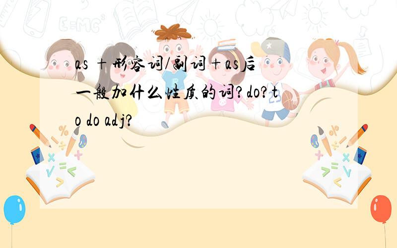 as +形容词/副词+as后一般加什么性质的词?do?to do adj?