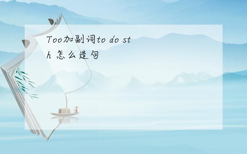 Too加副词to do sth 怎么造句