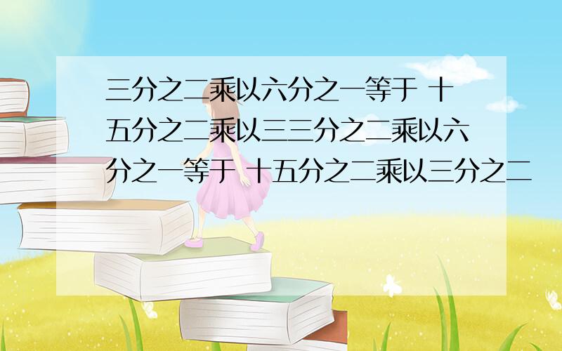 三分之二乘以六分之一等于 十五分之二乘以三三分之二乘以六分之一等于 十五分之二乘以三分之二