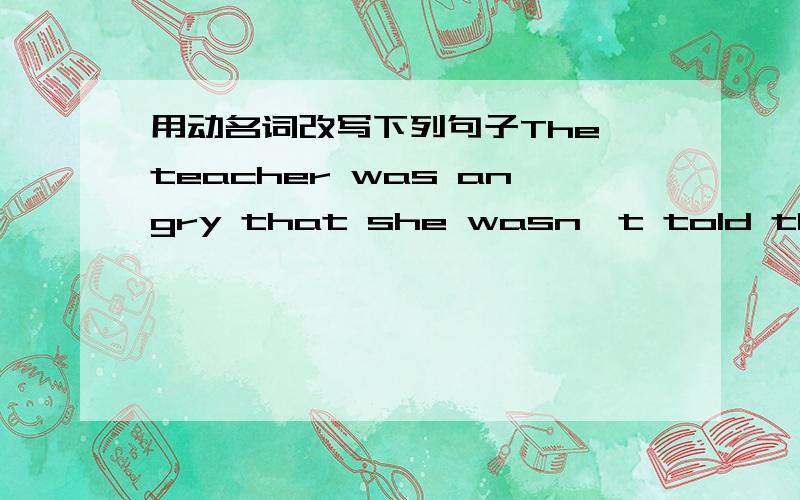 用动名词改写下列句子The teacher was angry that she wasn't told the truth.