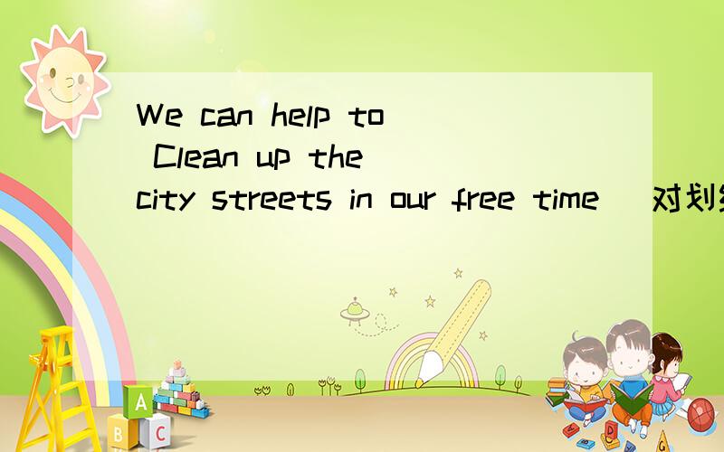 We can help to Clean up the city streets in our free time (对划线部分提问,划线部分是We can help to Clean up the city streets in our free time (对划线部分提问,划线部分是Clean up the city streets