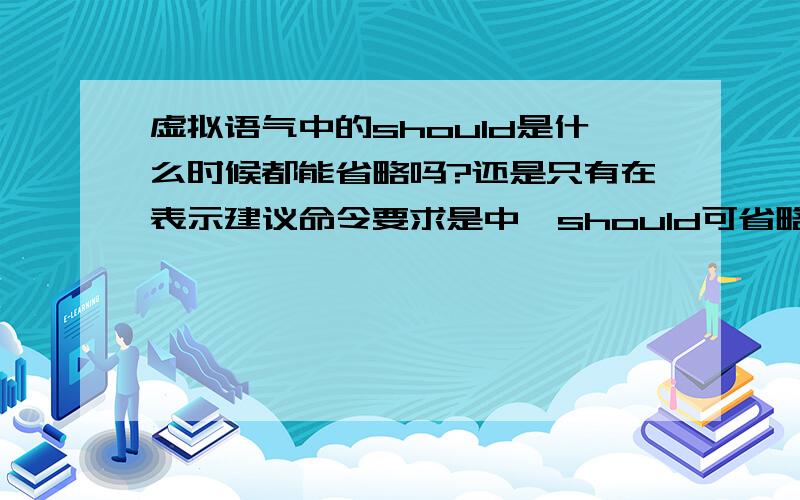 虚拟语气中的should是什么时候都能省略吗?还是只有在表示建议命令要求是中,should可省略?