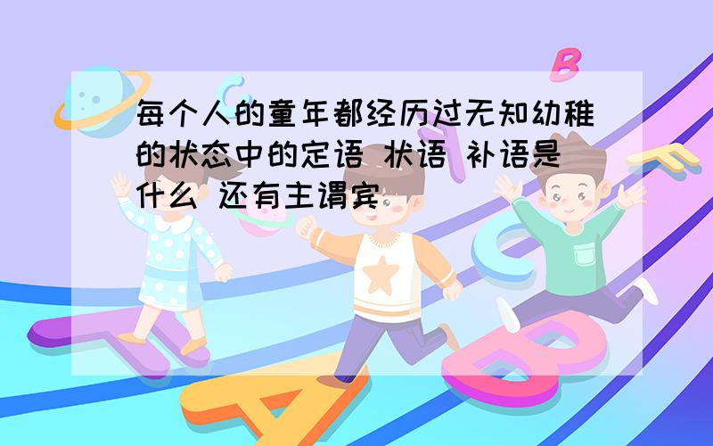 每个人的童年都经历过无知幼稚的状态中的定语 状语 补语是什么 还有主谓宾