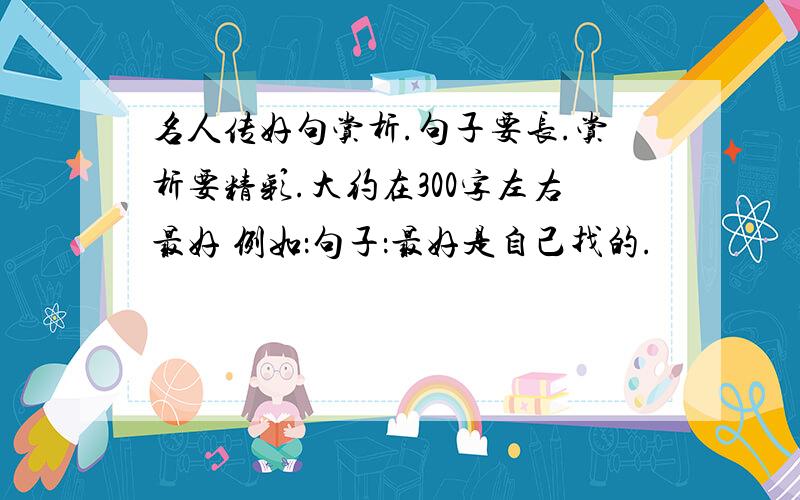 名人传好句赏析.句子要长.赏析要精彩.大约在300字左右最好 例如：句子：最好是自己找的.