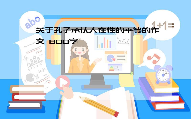 关于孔子承认人在性的平等的作文 800字