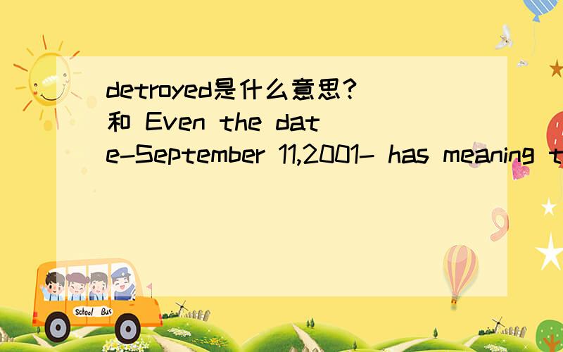 detroyed是什么意思?和 Even the date-September 11,2001- has meaning to most Americans的译文