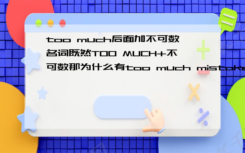 too much后面加不可数名词既然TOO MUCH+不可数那为什么有too much mistakes河TOO MUCH HOMEWORK呢?