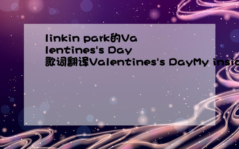 linkin park的Valentines's Day歌词翻译Valentines's DayMy insides all turn to ash,So slow.And blow away as I collapse, So cold. A black winter been away,From sight.Another darkness over day,That night.And the clouds above move closer,Looking so di