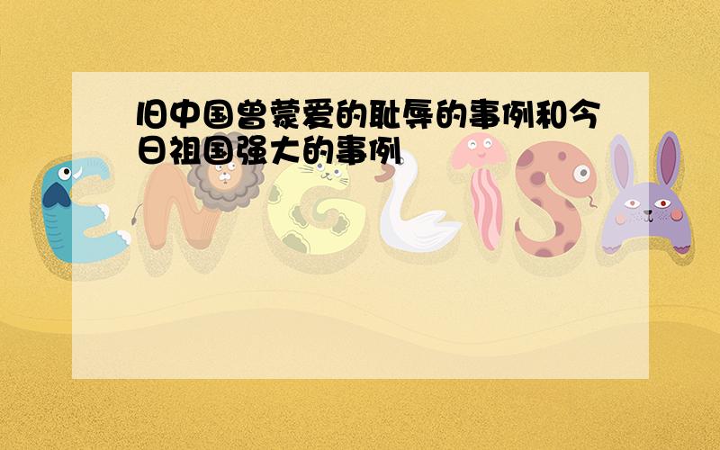 旧中国曾蒙爱的耻辱的事例和今日祖国强大的事例