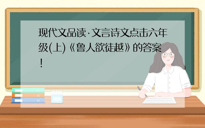 现代文品读·文言诗文点击六年级(上)《鲁人欲徒越》的答案!